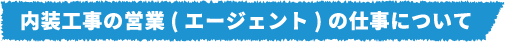 内装工事の営業(エージェント)の仕事について